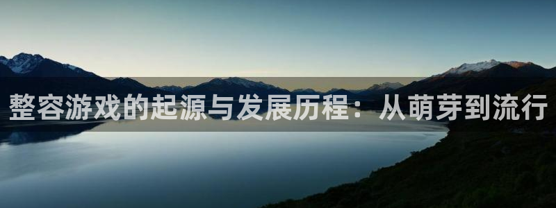 pp电子官网注册地址在哪里啊：整容游戏的起源与发展历程：从萌芽到流行