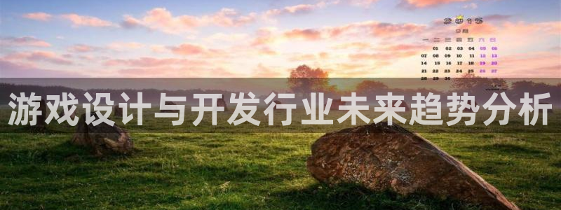 pp电子注册开户：游戏设计与开发行业未来趋势分析