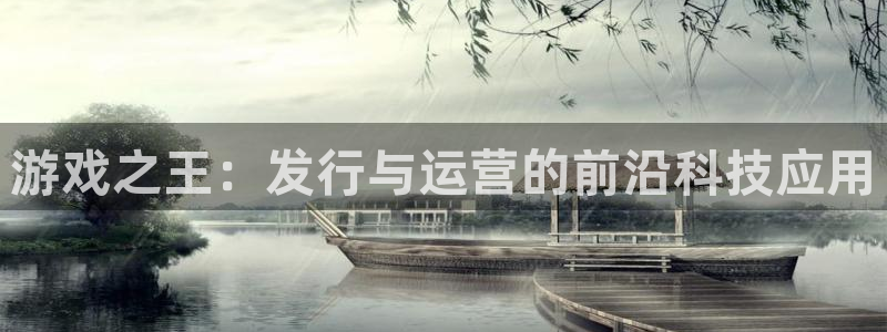 pp电子官网登录注册不了怎么回事：游戏之王：发行与运营的前沿科技应用