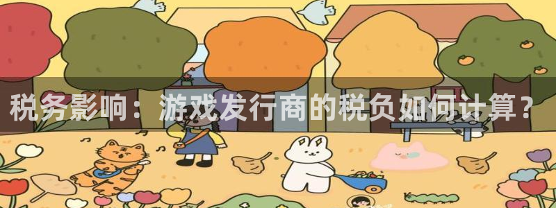 广州pp电子网络科技有限公司怎么样：税务影响：游戏发行商的税负如何计算？