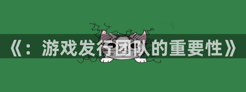 佛山pp电子：《：游戏发行团队的重要性》