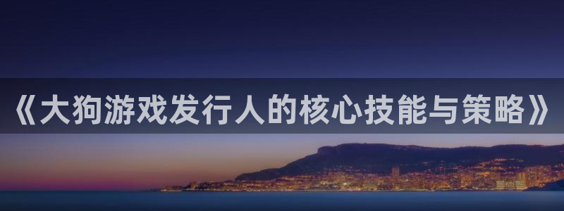 pp电子科技：《大狗游戏发行人的核心技能与策略》