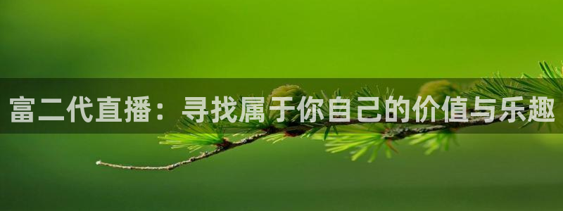 黑白直播nba在线播放：富二代直播：寻找属于你自己的价值与乐趣