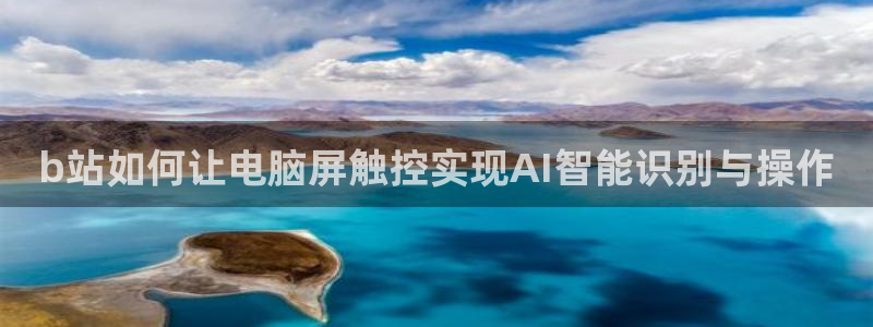 黑白直播体育在线直播免费观看：b站如何让电脑屏触控实现AI智能识别与操作