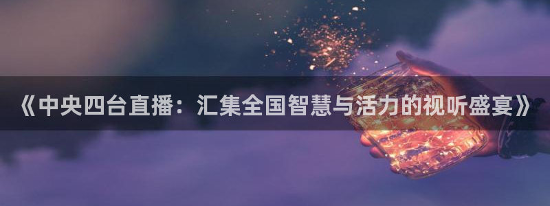 黑白体育篮球nba直播：《中央四台直播：汇集全国智慧与活力的视听盛宴》